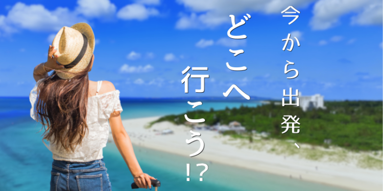 今から出発、どこへ行こう！？